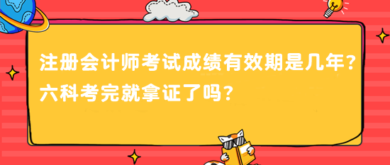 注冊會計師考試成績有效期是幾年？六科考完就拿證了嗎？