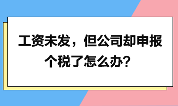 工資未發(fā)，但是公司卻申報個稅了怎么辦？