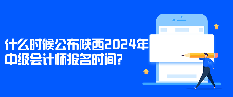 什么時(shí)候公布陜西2024年中級(jí)會(huì)計(jì)師報(bào)名時(shí)間？