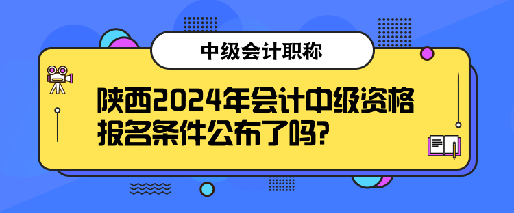 陜西2024年會計(jì)中級資格報(bào)名條件公布了嗎？