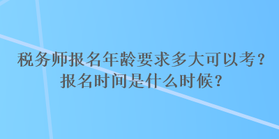 稅務師報名年齡要求多大可以考？報名時間是什么時候？