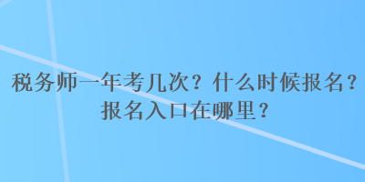 稅務(wù)師一年考幾次？什么時候報名？報名入口在哪里？