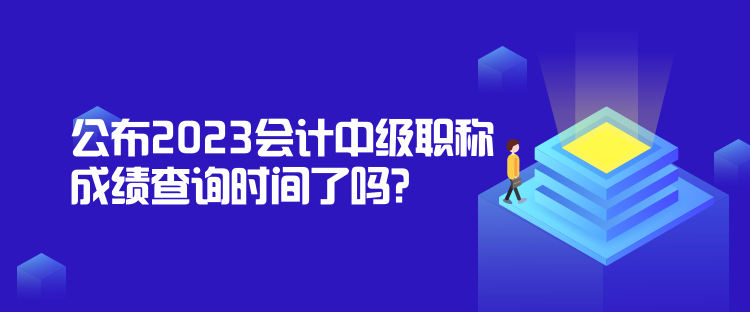 公布2023會計中級職稱成績查詢時間了嗎？