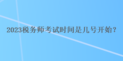 2023稅務(wù)師考試時(shí)間是幾號開始？