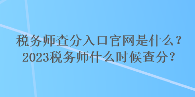 稅務(wù)師查分入口官網(wǎng)是什么？2023稅務(wù)師什么時(shí)候查分？