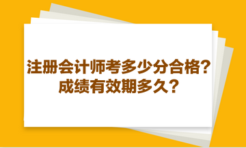 注冊(cè)會(huì)計(jì)師考多少分合格？成績有效期多久？