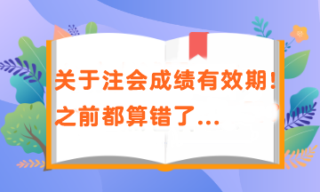 關(guān)于注會成績有效期！之前都算錯了...