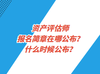 資產(chǎn)評(píng)估師報(bào)名簡(jiǎn)章在哪公布？什么時(shí)候公布？