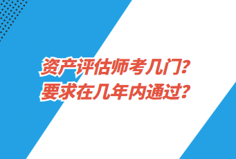 資產(chǎn)評(píng)估師考幾門(mén)？要求在幾年內(nèi)通過(guò)？