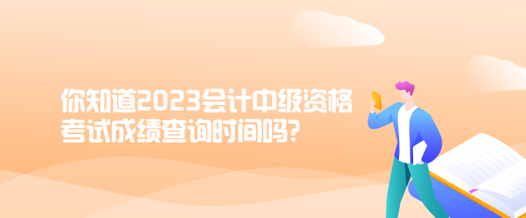 你知道2023會(huì)計(jì)中級(jí)資格考試成績(jī)查詢(xún)時(shí)間嗎？