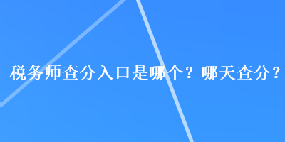 稅務師查分入口是哪個？哪天查分？