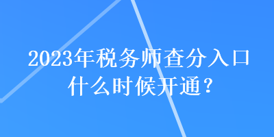 2023年稅務(wù)師查分入口什么時(shí)候開通？