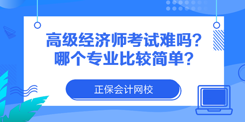 高級經(jīng)濟(jì)師考試難嗎？哪個專業(yè)比較簡單？