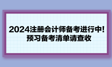 2024注冊會計師備考進行中！預(yù)習(xí)備考清單請查收