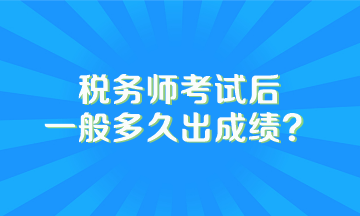 稅務(wù)師考試后一般多久出成績(jī)？