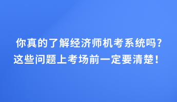 你真的了解經(jīng)濟(jì)師機(jī)考系統(tǒng)嗎_這些問題上考場(chǎng)前一定要清楚！