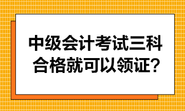 中級會計考試只要三科合格就可以領(lǐng)證書嗎？