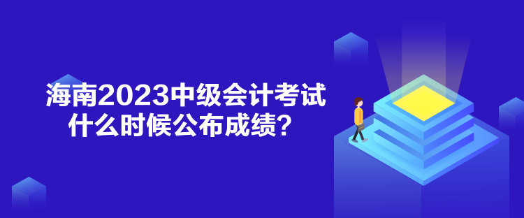 海南2023中級(jí)會(huì)計(jì)考試什么時(shí)候公布成績(jī)？