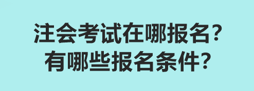 2024注會考試在哪報(bào)名？有哪些報(bào)名條件？