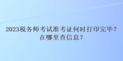 2023稅務師考試準考證何時打印完畢？在哪里查信息？