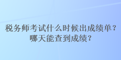 稅務(wù)師考試什么時(shí)候出成績(jī)單？哪天能查到成績(jī)？