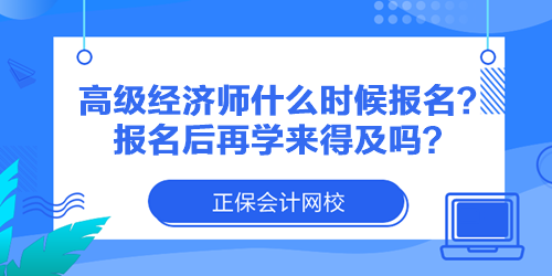 高級經(jīng)濟師什么時候報名？報名后再學來得及嗎？