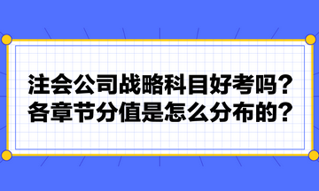 注會公司戰(zhàn)略科目好考嗎？各章節(jié)分值是怎么分布的？