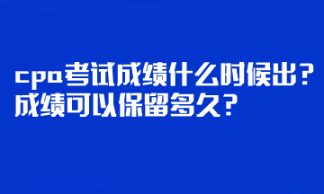 cpa考試成績(jī)什么時(shí)候出？成績(jī)可以保留多久？