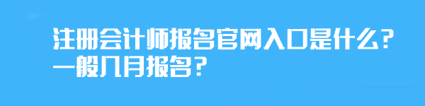 注冊(cè)會(huì)計(jì)師報(bào)名官網(wǎng)入口是什么？一般幾月報(bào)名？