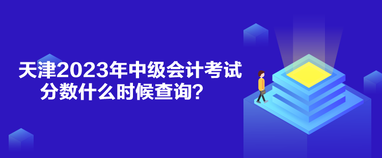 天津2023年中級會計考試分數(shù)什么時候查詢？