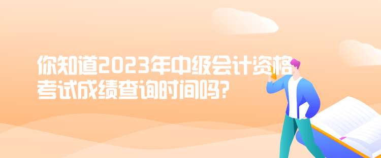 你知道2023年中級(jí)會(huì)計(jì)資格考試成績(jī)查詢時(shí)間嗎？