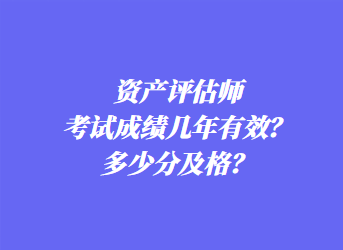 資產(chǎn)評(píng)估師考試成績(jī)幾年有效？多少分及格？