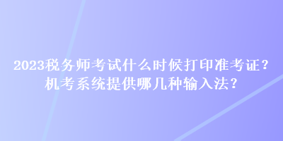 2023稅務(wù)師考試什么時(shí)候打印準(zhǔn)考證？機(jī)考系統(tǒng)提供哪幾種輸入法？