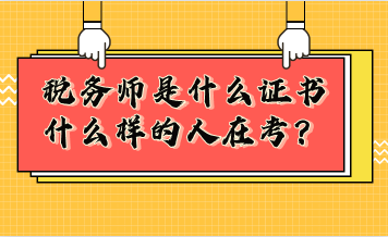 稅務(wù)師是什么證書？什么樣的人在考稅務(wù)師？