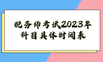 稅務(wù)師考試2023年科目具體時(shí)間表