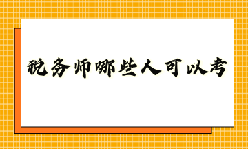 稅務(wù)師哪些人可以考？