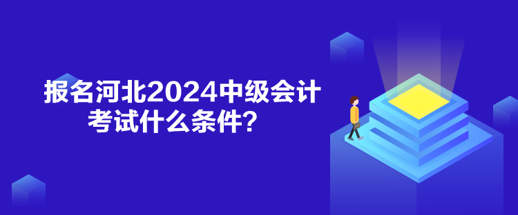 報名河北2024中級會計考試什么條件？