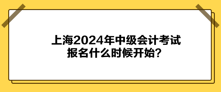 上海2024年中級(jí)會(huì)計(jì)考試報(bào)名什么時(shí)候開始？