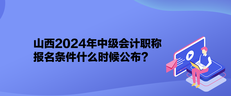 山西2024年中級會計職稱報名條件什么時候公布？