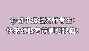 @初中級(jí)經(jīng)濟(jì)師考生：快來(lái)領(lǐng)取考前刷題秘籍！