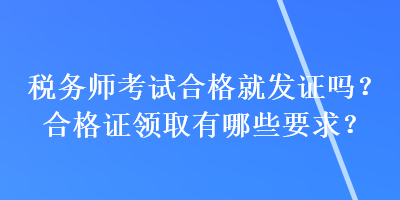 稅務(wù)師考試合格就發(fā)證嗎？合格證領(lǐng)取有哪些要求？