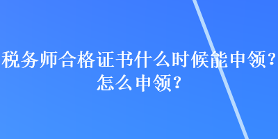 稅務師合格證書什么時候能申領？怎么申領？