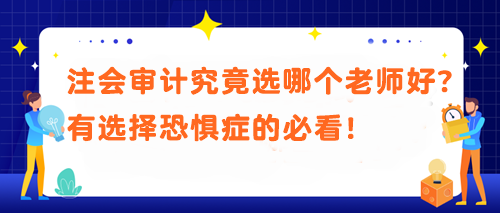 注會審計究竟選哪個老師好？有選擇恐懼癥的必看！