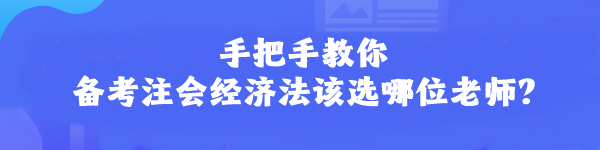 手把手教你 備考注會(huì)經(jīng)濟(jì)法該選哪位老師？