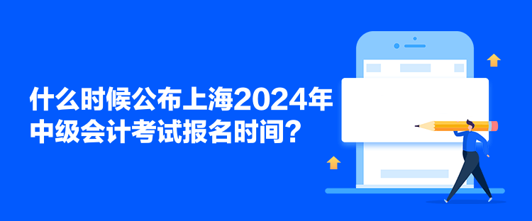 什么時(shí)候公布上海2024年中級(jí)會(huì)計(jì)考試報(bào)名時(shí)間？