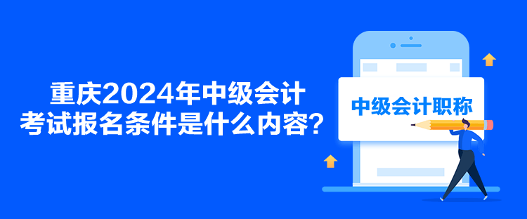 重慶2024年中級會計(jì)考試報(bào)名條件是什么內(nèi)容？