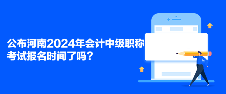 公布河南2024年會(huì)計(jì)中級(jí)職稱(chēng)考試報(bào)名時(shí)間了嗎？