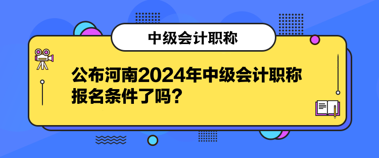 公布河南2024年中級(jí)會(huì)計(jì)職稱報(bào)名條件了嗎？