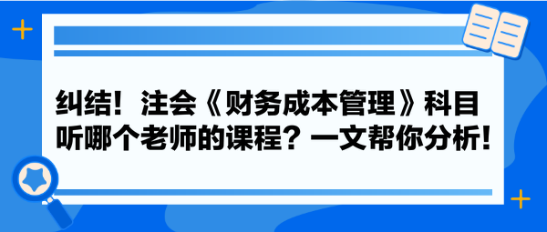 糾結(jié)！注會(huì)《財(cái)務(wù)成本管理》科目聽(tīng)哪個(gè)老師的課程？一文幫你分析！