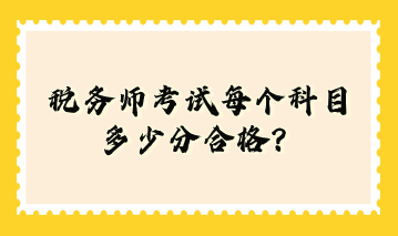 稅務(wù)師考試每個(gè)科目多少分合格？